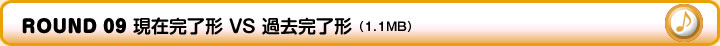 ROUND 09 現在完了形 VS 過去完了形（1.1MB）