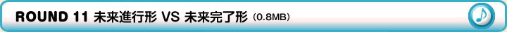 ROUND 11 未来進行形 VS 未来完了形（0.8MB）